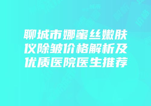 聊城市娜蜜丝嫩肤仪除皱价格解析及优质医院医生推荐