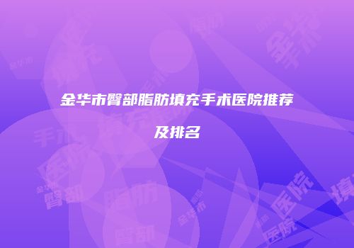 金华市臀部脂肪填充手术医院推荐及排名