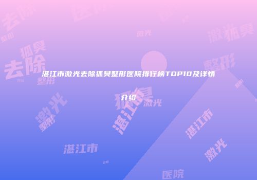 湛江市激光去除狐臭整形医院排行榜TOP10及详情介绍