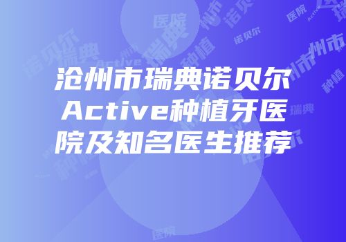 沧州市瑞典诺贝尔Active种植牙医院及知名医生推荐