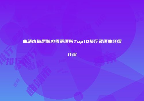 曲靖市玻尿酸肉毒素医院Top10排行及医生详细介绍