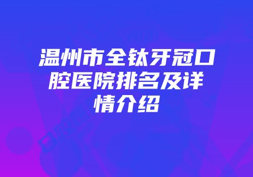 温州市全钛牙冠口腔医院排名及详情介绍