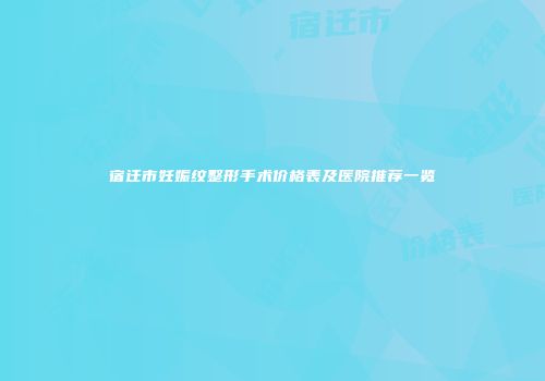宿迁市妊娠纹整形手术价格表及医院推荐一览