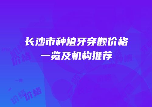 长沙市种植牙穿颧价格一览及机构推荐