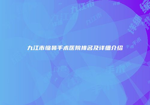 九江市缩鼻手术医院排名及详细介绍