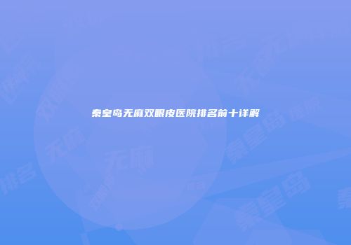 秦皇岛无麻双眼皮医院排名前十详解