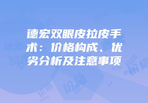 德宏双眼皮拉皮手术：价格构成、优劣分析及注意事项