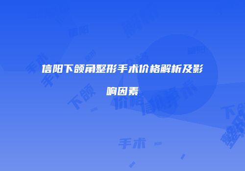 信阳下颌角整形手术价格解析及影响因素