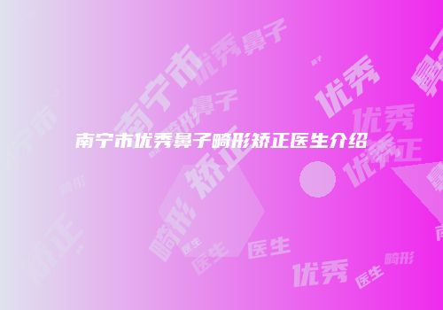 南宁市优秀鼻子畸形矫正医生介绍