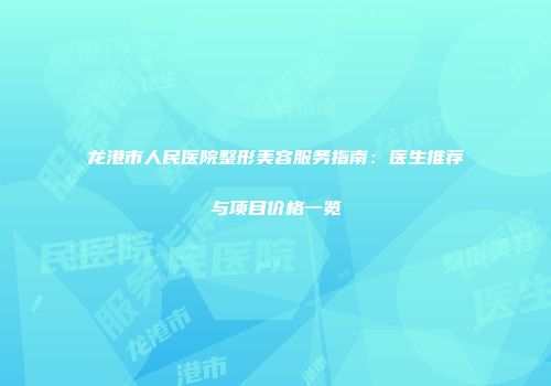 龙港市人民医院整形美容服务指南：医生推荐与项目价格一览