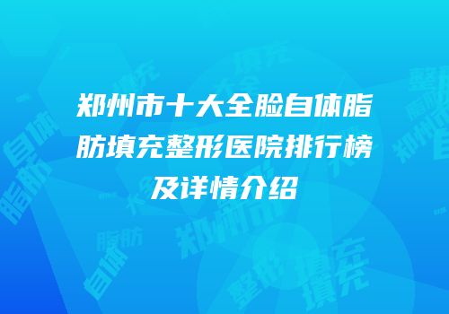 郑州市十大全脸自体脂肪填充整形医院排行榜及详情介绍