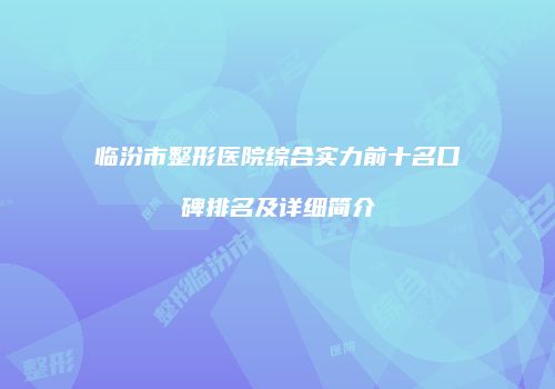 临汾市整形医院综合实力前十名口碑排名及详细简介