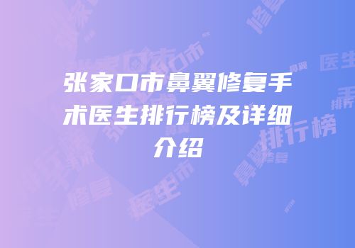 张家口市鼻翼修复手术医生排行榜及详细介绍