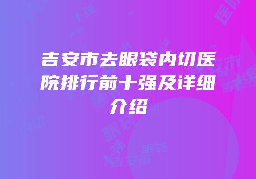 吉安市去眼袋内切医院排行前十强及详细介绍