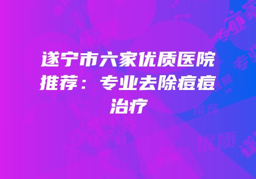 遂宁市六家优质医院推荐：专业去除痘痘治疗