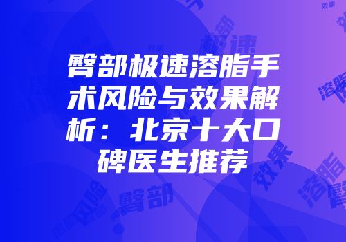臀部极速溶脂手术风险与效果解析：北京十大口碑医生推荐