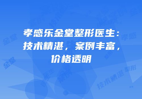 孝感乐金堂整形医生：技术精湛，案例丰富，价格透明