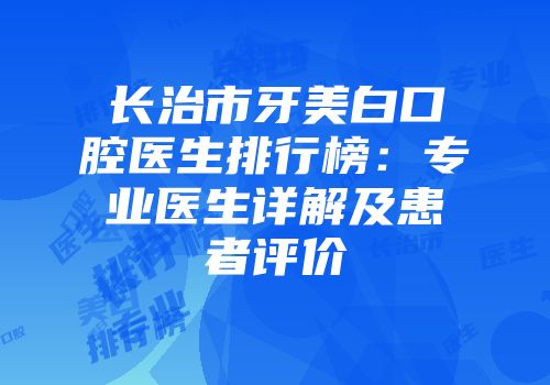 长治市牙美白口腔医生排行榜：专业医生详解及患者评价
