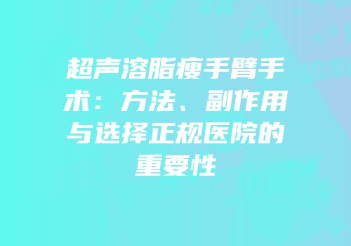 超声溶脂瘦手臂手术：方法、副作用与选择正规医院的重要性