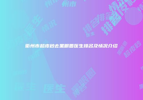 衢州市超皮秒去黑眼圈医生排名及情况介绍
