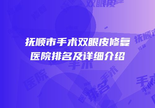 抚顺市手术双眼皮修复医院排名及详细介绍