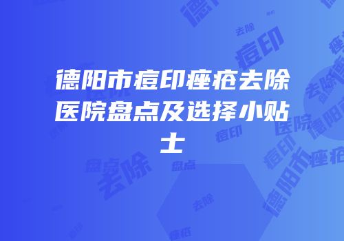 德阳市痘印痤疮去除医院盘点及选择小贴士