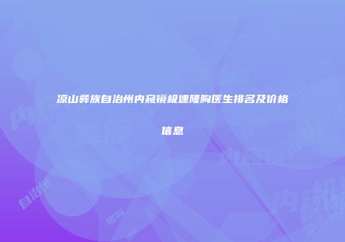 凉山彝族自治州内窥镜极速隆胸医生排名及价格信息