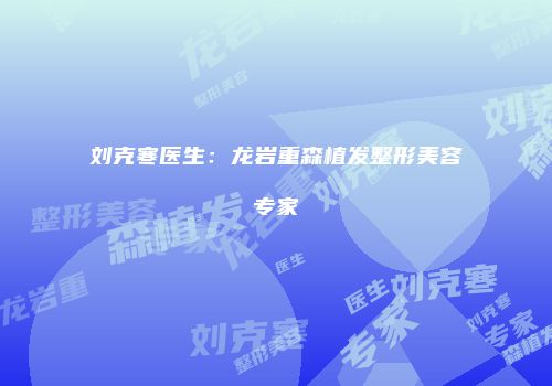 刘克寒医生：龙岩重森植发整形美容专家