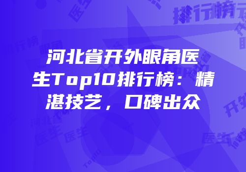 河北省开外眼角医生Top10排行榜：精湛技艺，口碑出众