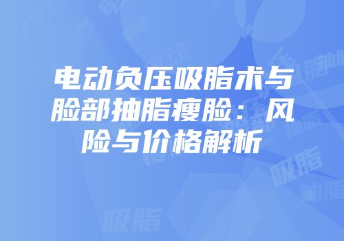 电动负压吸脂术与脸部抽脂瘦脸：风险与价格解析