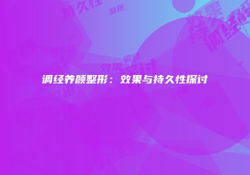 调经养颜整形：效果与持久性探讨
