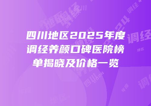四川地区2025年度调经养颜口碑医院榜单揭晓及价格一览