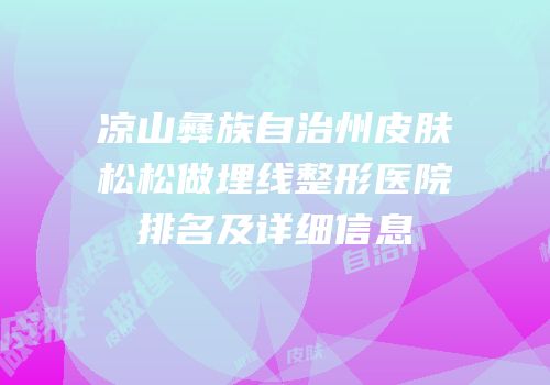凉山彝族自治州皮肤松松做埋线整形医院排名及详细信息