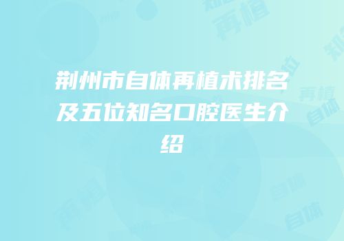 荆州市自体再植术排名及五位知名口腔医生介绍