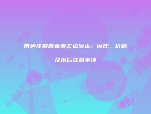 南通注射肉毒素去狐臭术：原理、价格及术后注意事项