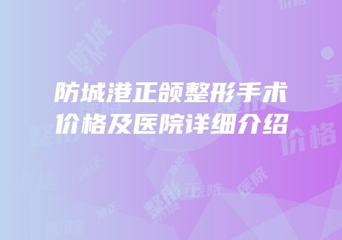 防城港正颌整形手术价格及医院详细介绍