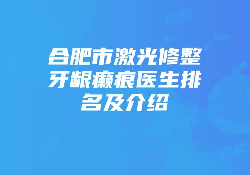 合肥市激光修整牙龈癞痕医生排名及介绍