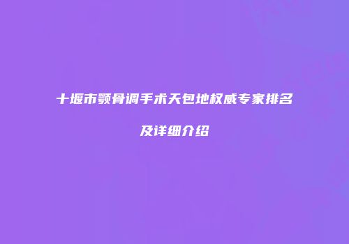 十堰市颚骨调手术天包地权威专家排名及详细介绍