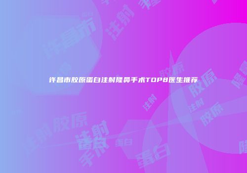 许昌市胶原蛋白注射隆鼻手术TOP8医生推荐