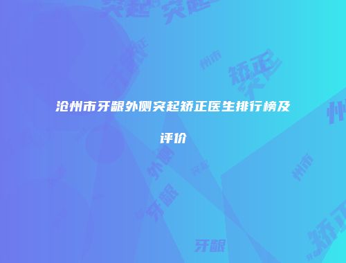 沧州市牙龈外侧突起矫正医生排行榜及评价