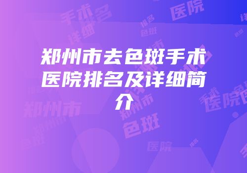 郑州市去色斑手术医院排名及详细简介
