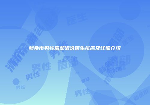 新余市男性眉部清洗医生排名及详细介绍