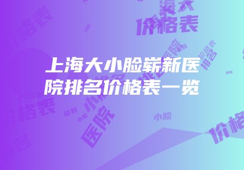 上海大小脸崭新医院排名价格表一览