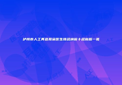 泸州市人工再造耳朵医生排名榜前十名新版一览