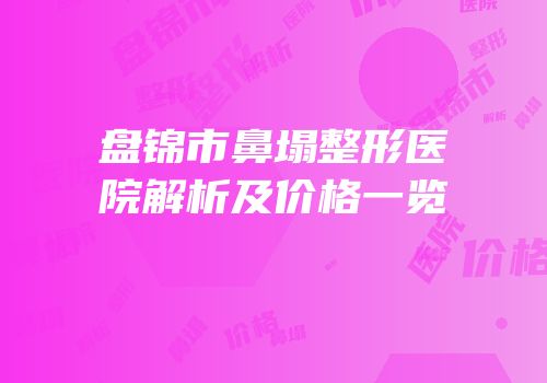 盘锦市鼻塌整形医院解析及价格一览