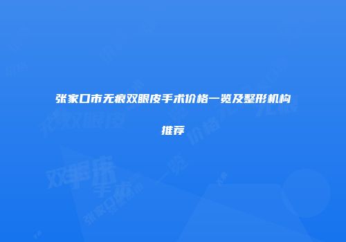 张家口市无痕双眼皮手术价格一览及整形机构推荐