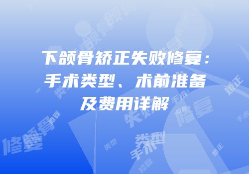 下颌骨矫正失败修复：手术类型、术前准备及费用详解