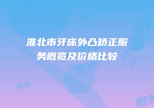 淮北市牙床外凸矫正服务概览及价格比较