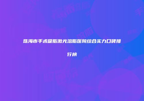 珠海市手术吸脂激光溶脂医院综合实力口碑排行榜