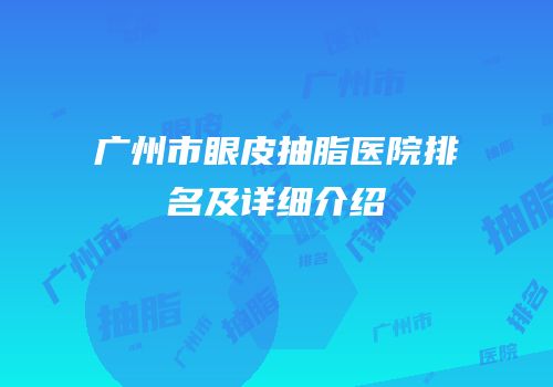 广州市眼皮抽脂医院排名及详细介绍